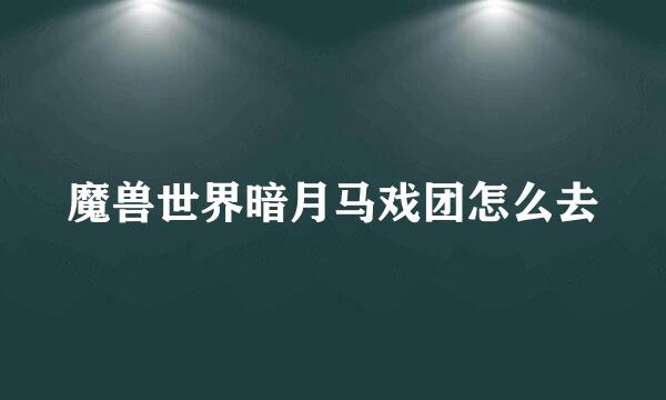 魔兽世界暗月马戏团怎么去