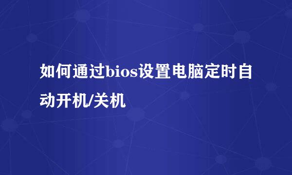 如何通过bios设置电脑定时自动开机/关机
