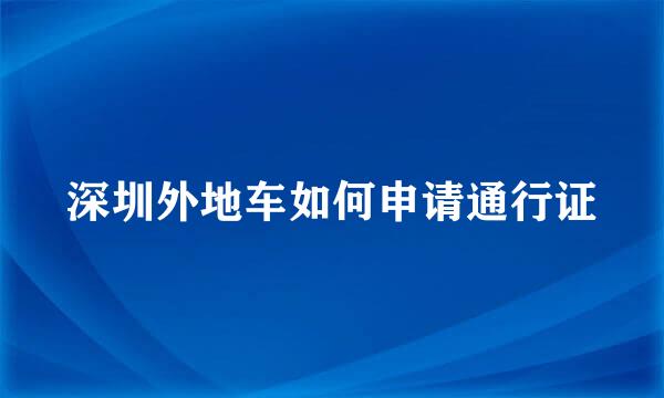 深圳外地车如何申请通行证