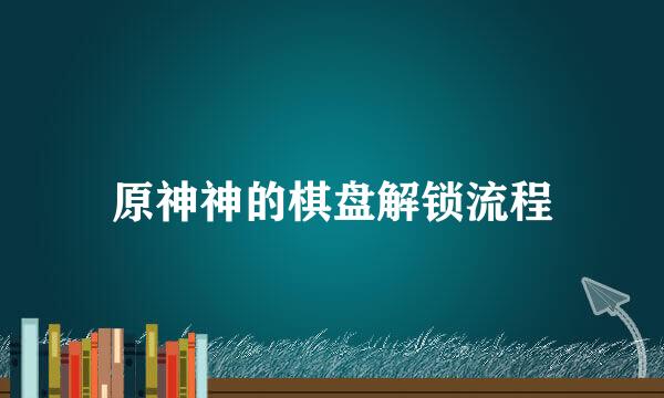原神神的棋盘解锁流程