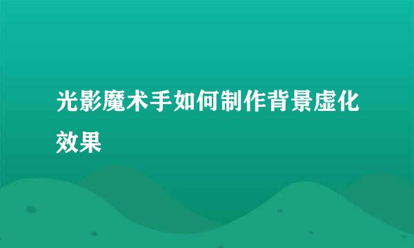 光影魔术手如何制作背景虚化效果