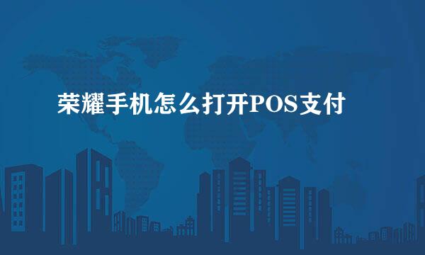 荣耀手机怎么打开POS支付
