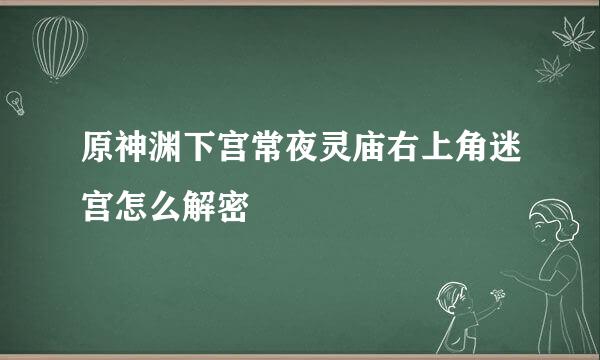 原神渊下宫常夜灵庙右上角迷宫怎么解密
