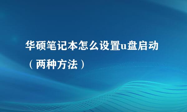 华硕笔记本怎么设置u盘启动（两种方法）