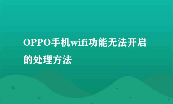 OPPO手机wifi功能无法开启的处理方法