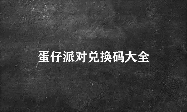 蛋仔派对兑换码大全