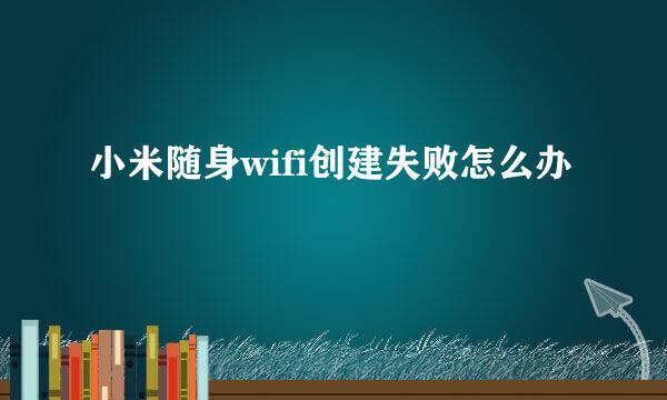 小米随身wifi创建失败怎么办