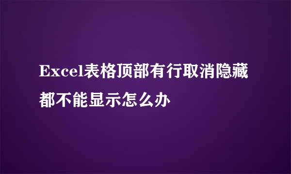 Excel表格顶部有行取消隐藏都不能显示怎么办