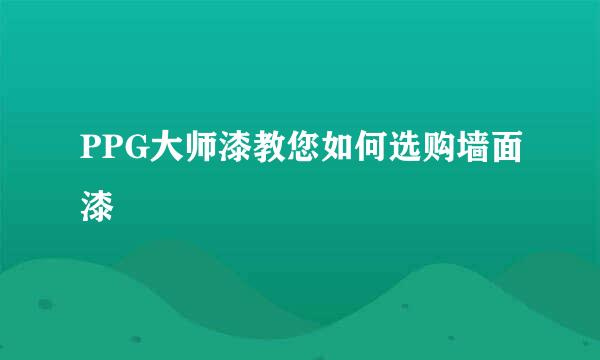 PPG大师漆教您如何选购墙面漆