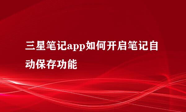 三星笔记app如何开启笔记自动保存功能