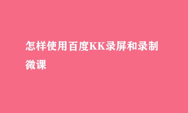 怎样使用百度KK录屏和录制微课