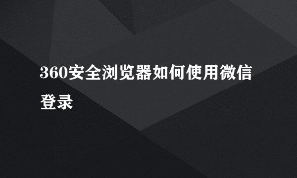 360安全浏览器如何使用微信登录