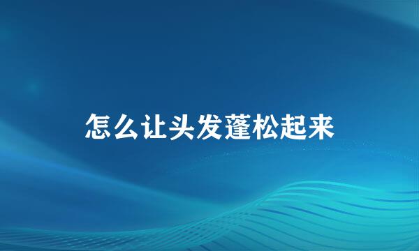 怎么让头发蓬松起来