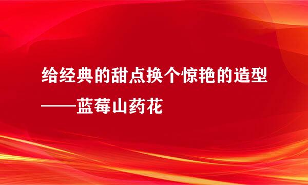 给经典的甜点换个惊艳的造型——蓝莓山药花