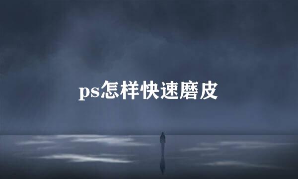 ps怎样快速磨皮