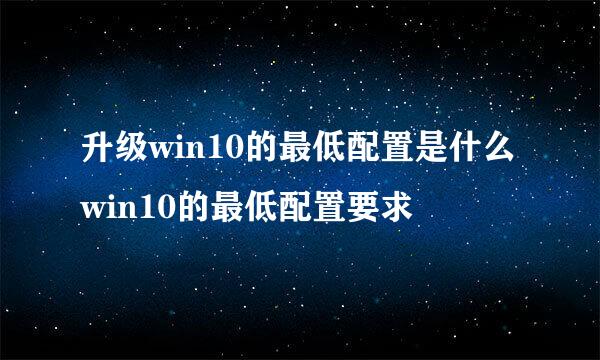 升级win10的最低配置是什么win10的最低配置要求