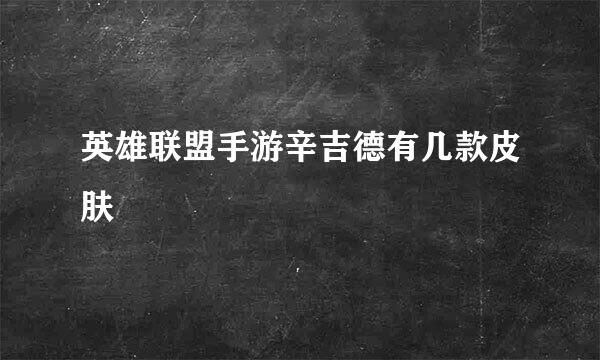 英雄联盟手游辛吉德有几款皮肤