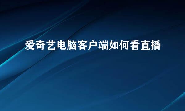 爱奇艺电脑客户端如何看直播