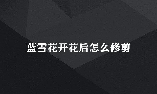 蓝雪花开花后怎么修剪