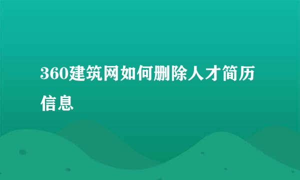 360建筑网如何删除人才简历信息