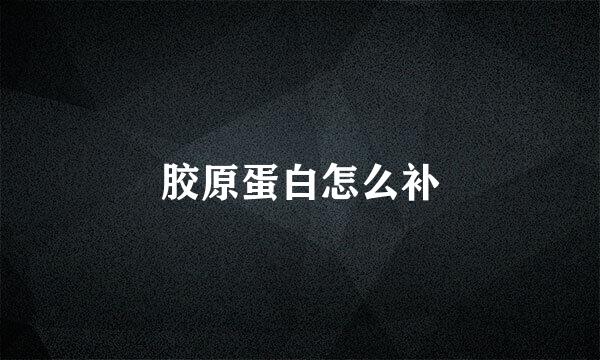 胶原蛋白怎么补