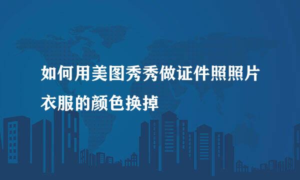 如何用美图秀秀做证件照照片衣服的颜色换掉