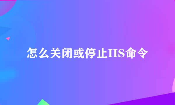 怎么关闭或停止IIS命令