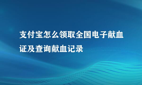 支付宝怎么领取全国电子献血证及查询献血记录