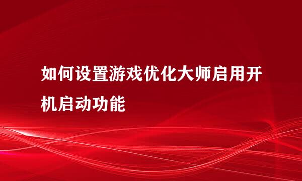 如何设置游戏优化大师启用开机启动功能