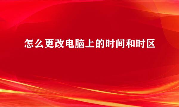 怎么更改电脑上的时间和时区