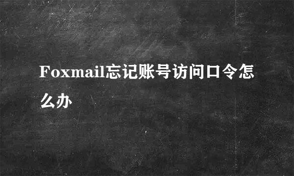Foxmail忘记账号访问口令怎么办
