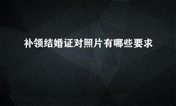 补领结婚证对照片有哪些要求