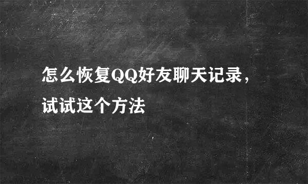 怎么恢复QQ好友聊天记录，试试这个方法