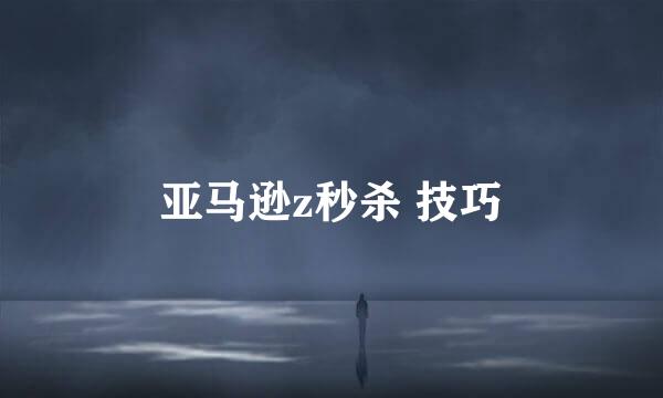 亚马逊z秒杀 技巧