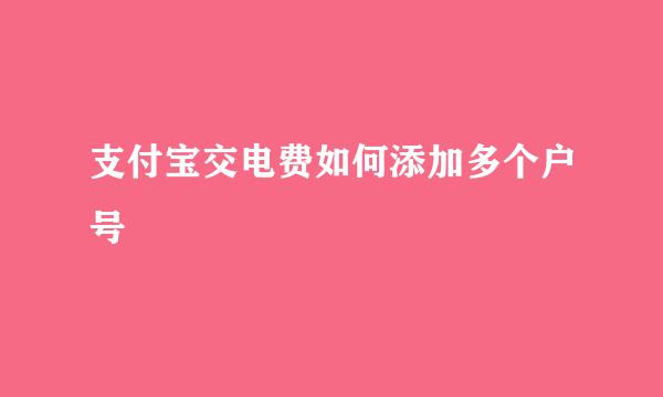 支付宝交电费如何添加多个户号