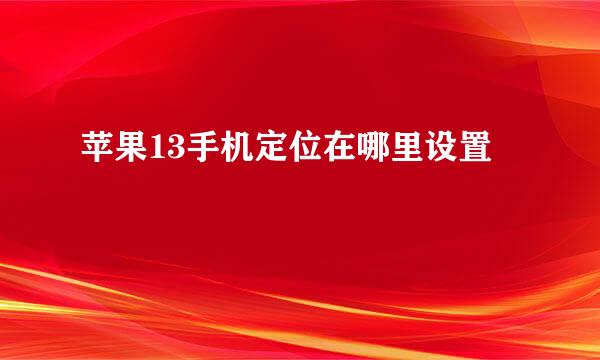 苹果13手机定位在哪里设置