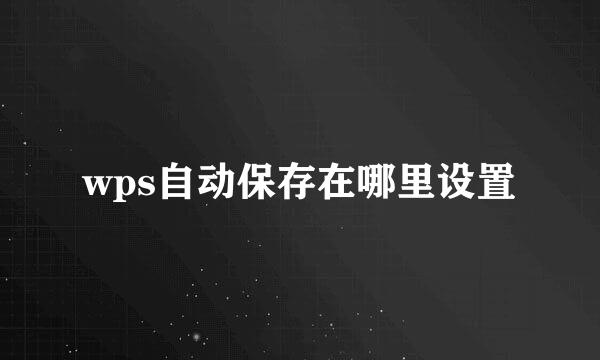 wps自动保存在哪里设置