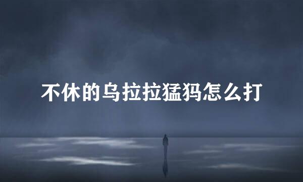 不休的乌拉拉猛犸怎么打