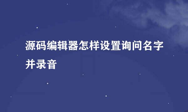 源码编辑器怎样设置询问名字并录音