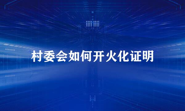 村委会如何开火化证明
