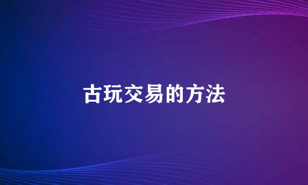 古玩交易的方法