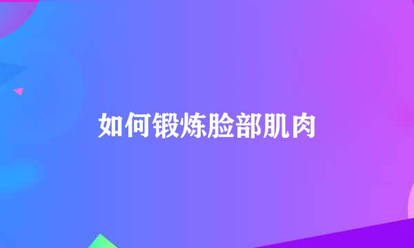 如何锻炼脸部肌肉