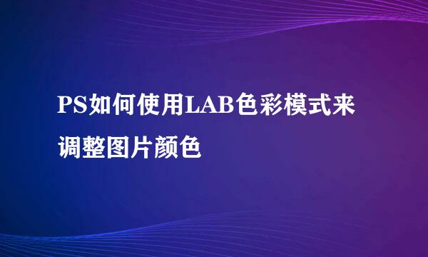 PS如何使用LAB色彩模式来调整图片颜色
