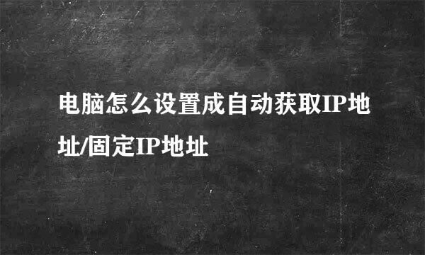 电脑怎么设置成自动获取IP地址/固定IP地址