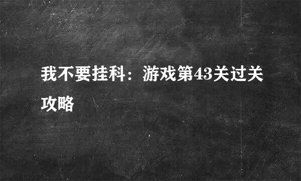 我不要挂科：游戏第43关过关攻略