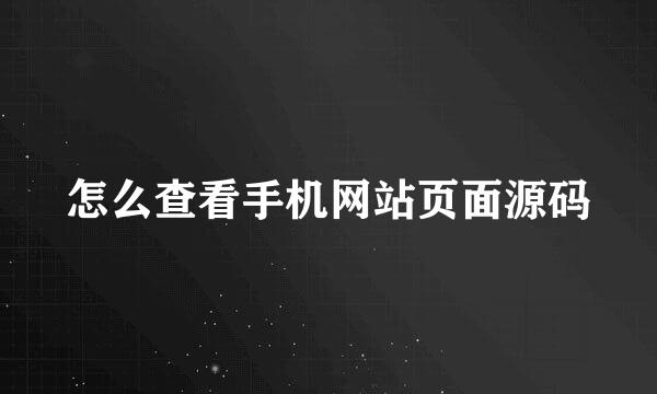 怎么查看手机网站页面源码