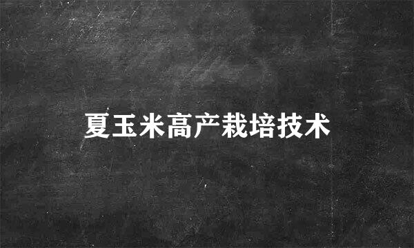 夏玉米高产栽培技术