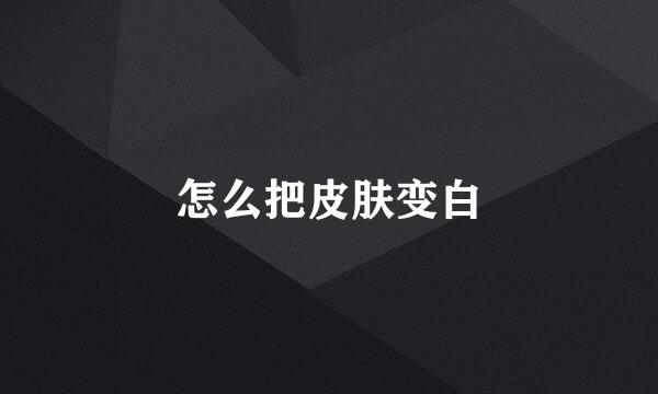 怎么把皮肤变白