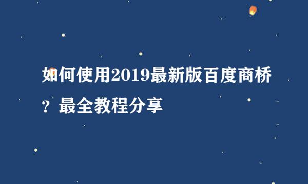 如何使用2019最新版百度商桥？最全教程分享