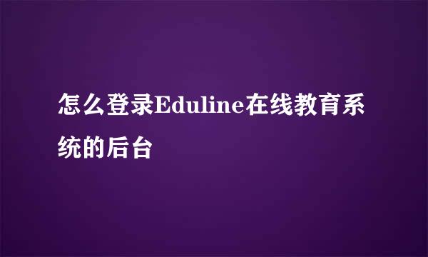 怎么登录Eduline在线教育系统的后台